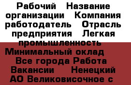 Рабочий › Название организации ­ Компания-работодатель › Отрасль предприятия ­ Легкая промышленность › Минимальный оклад ­ 1 - Все города Работа » Вакансии   . Ненецкий АО,Великовисочное с.